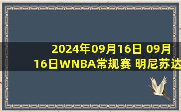 2024年09月16日 09月16日WNBA常规赛 明尼苏达山猫88-79纽约自由人 全场集锦